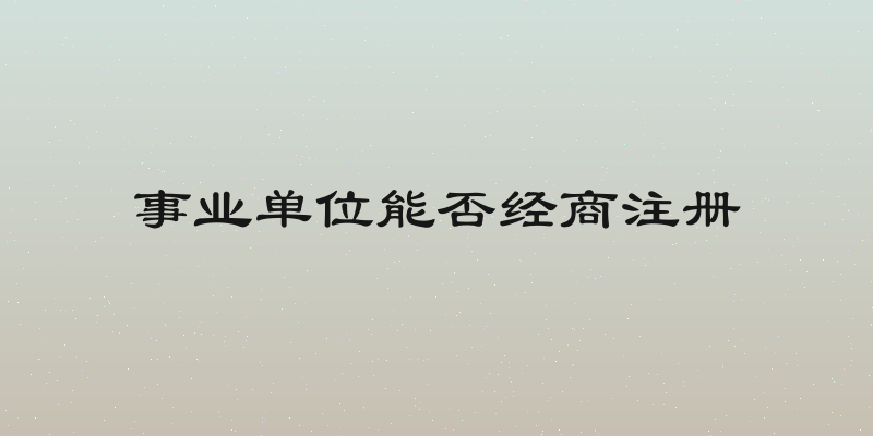 事业单位能否经商注册