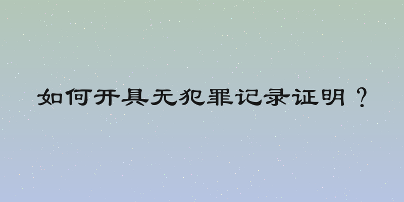 如何开具无犯罪记录证明？