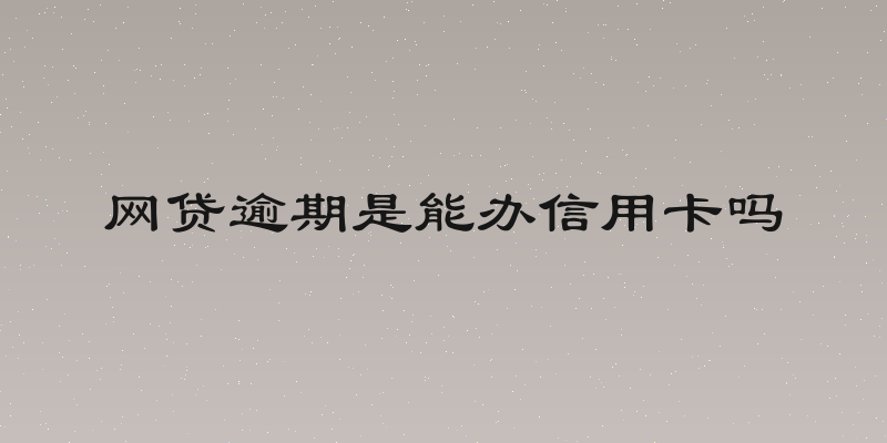 网贷逾期是能办信用卡吗
