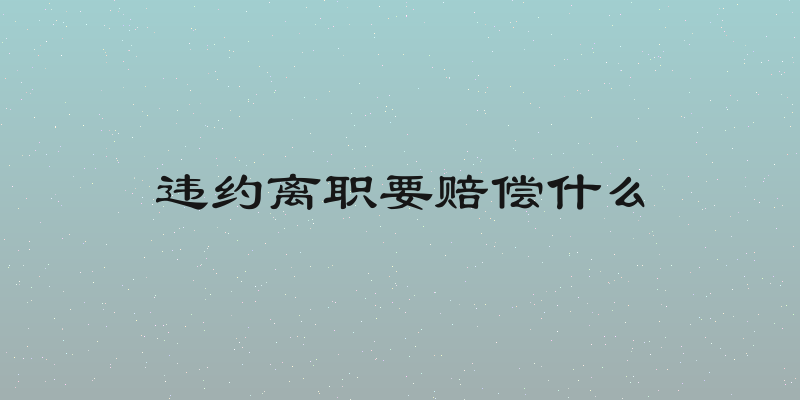 违约离职要赔偿什么