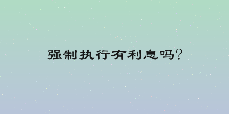 强制执行有利息吗?