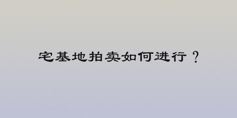 宅基地拍卖如何进行？