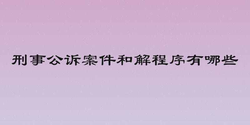 刑事公诉案件和解程序有哪些