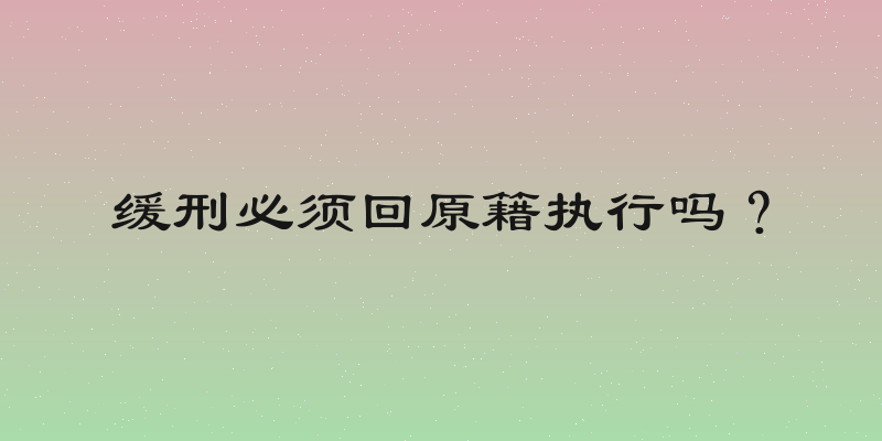 缓刑必须回原籍执行吗？