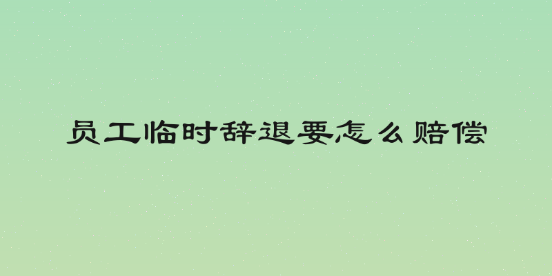 员工临时辞退要怎么赔偿