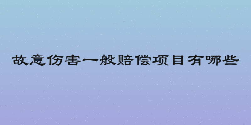 故意伤害一般赔偿项目有哪些