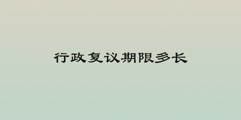 行政复议期限多长