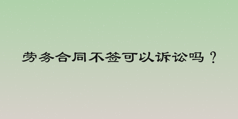 劳务合同不签可以诉讼吗？