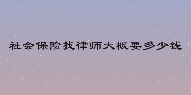 社会保险找律师大概要多少钱