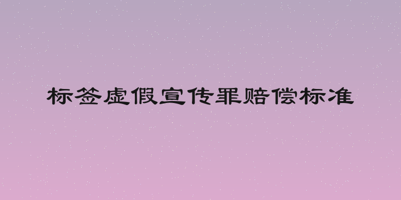 标签虚假宣传罪赔偿标准
