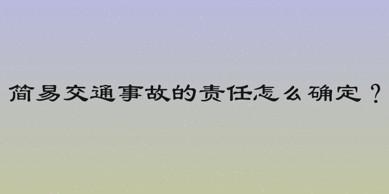 简易交通事故的责任怎么确定？