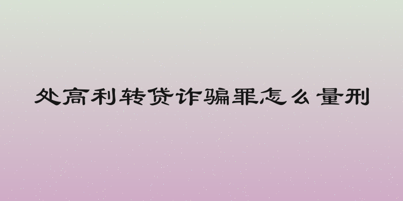 处高利转贷诈骗罪怎么量刑
