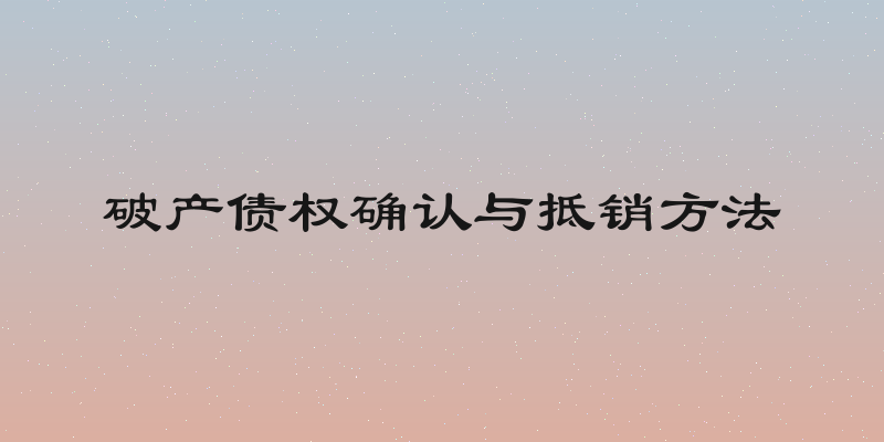 破产债权确认与抵销方法
