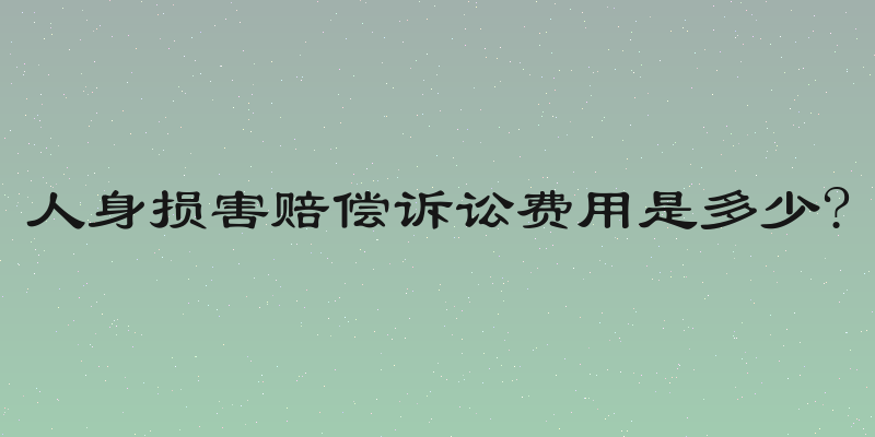 人身损害赔偿诉讼费用是多少?