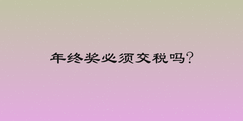 年终奖必须交税吗?