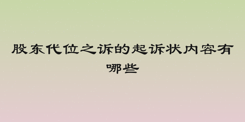 股东代位之诉的起诉状内容有哪些