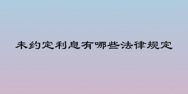 未约定利息有哪些法律规定