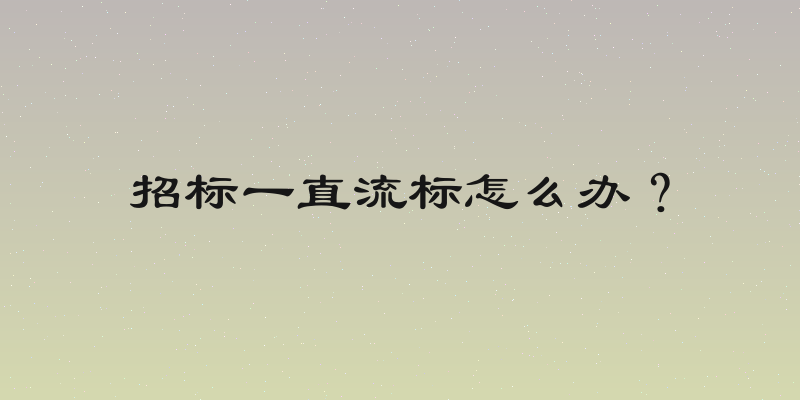 招标一直流标怎么办？