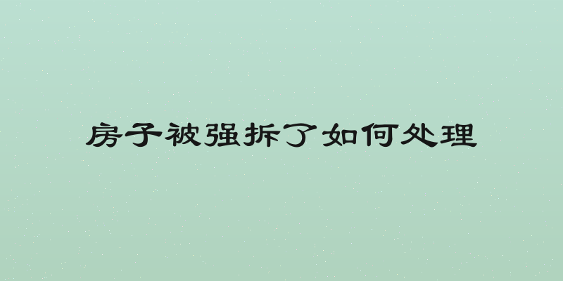 房子被强拆了如何处理