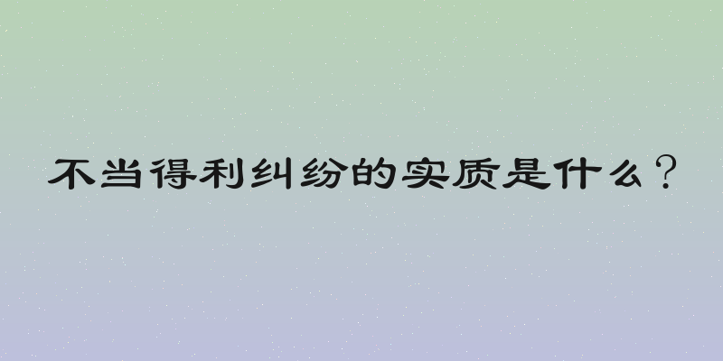 不当得利纠纷的实质是什么?