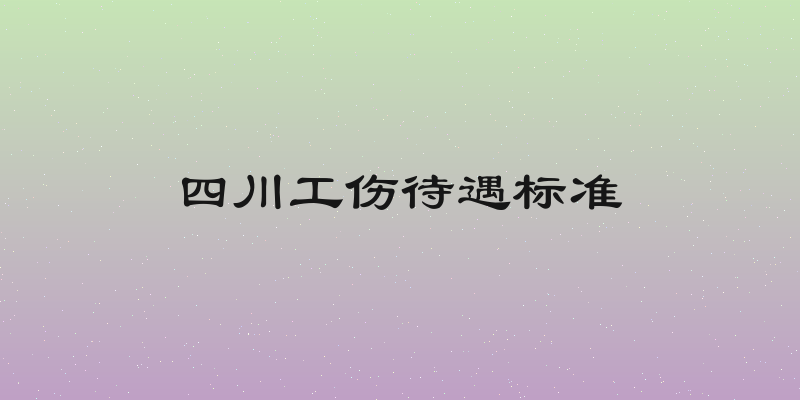 四川工伤待遇标准