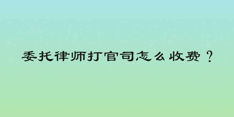 委托律师打官司怎么收费？