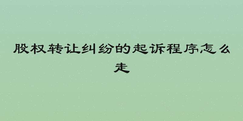 股权转让纠纷的起诉程序怎么走