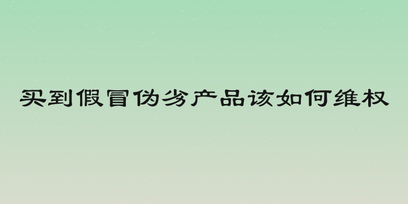 买到假冒伪劣产品该如何维权