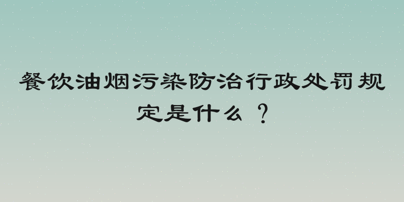 餐饮油烟污染防治行政处罚规定是什么？