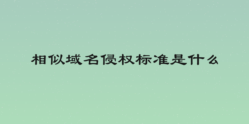 相似域名侵权标准是什么