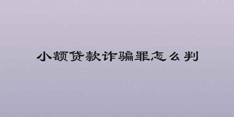 小额贷款诈骗罪怎么判