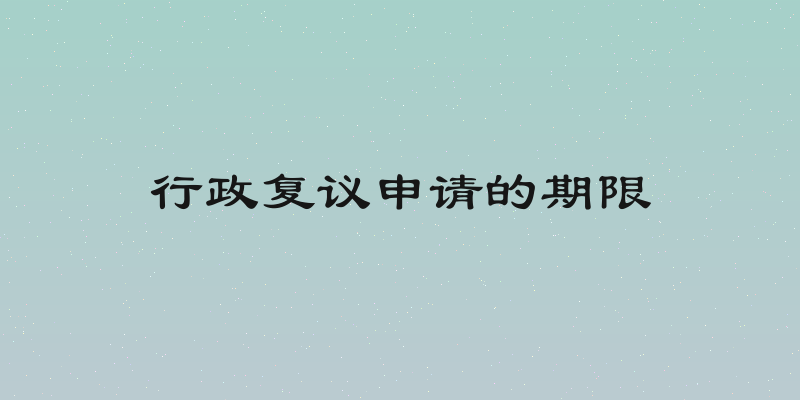 行政复议申请的期限