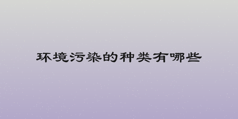 环境污染的种类有哪些