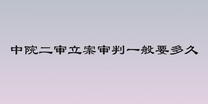 中院二审立案审判一般要多久