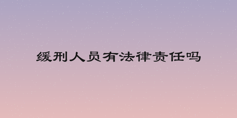 缓刑人员有法律责任吗
