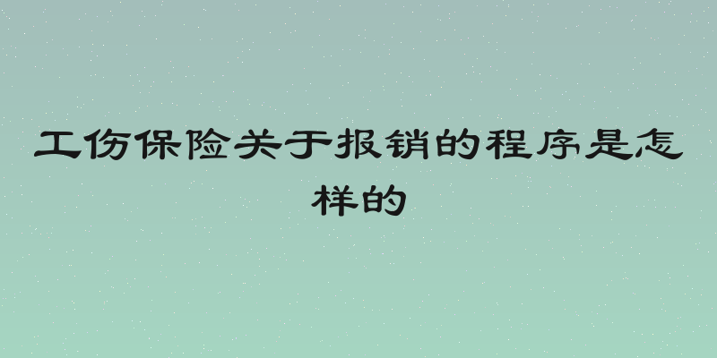 工伤保险关于报销的程序是怎样的