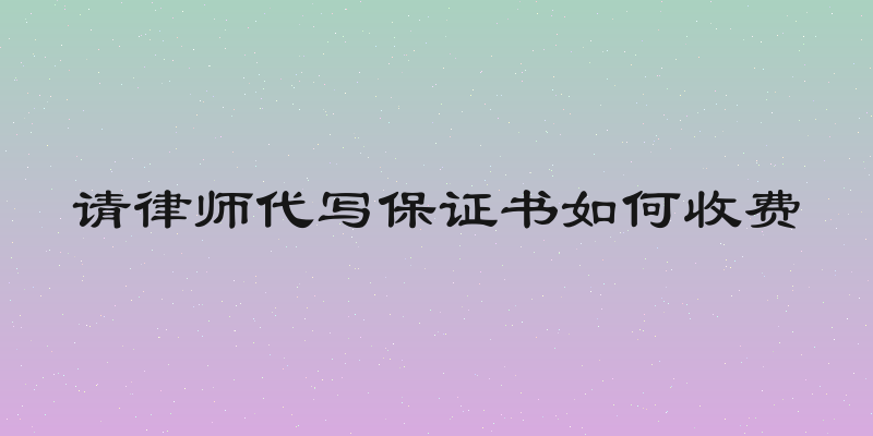 请律师代写保证书如何收费