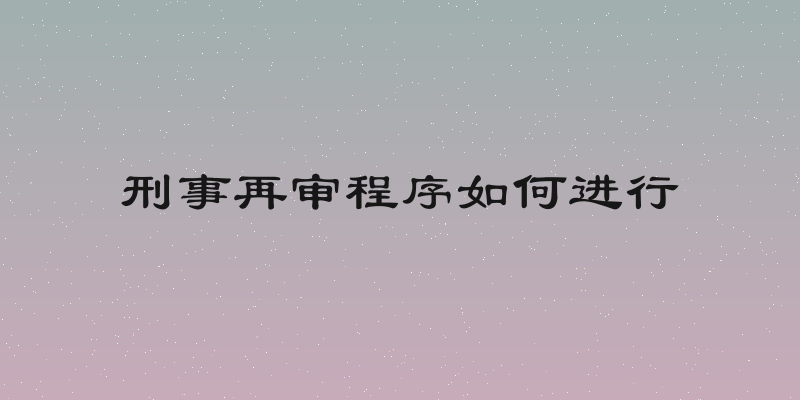 刑事再审程序如何进行