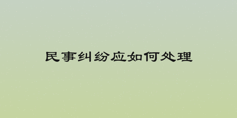 民事纠纷应如何处理