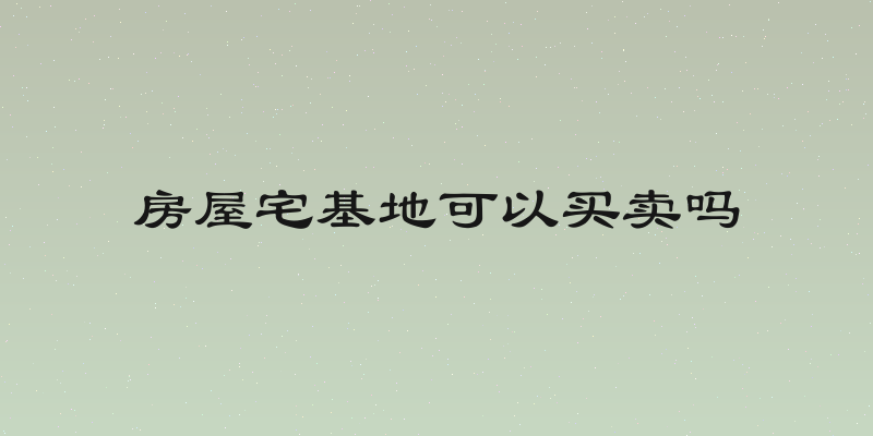 房屋宅基地可以买卖吗