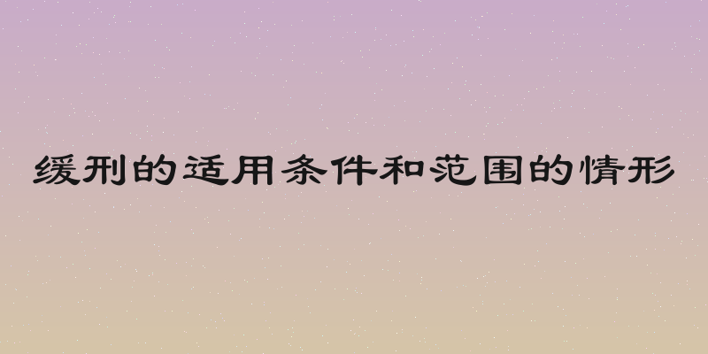 缓刑的适用条件和范围的情形