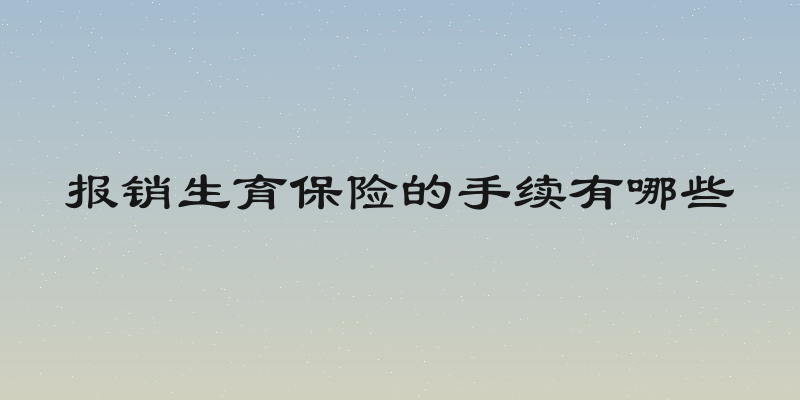 报销生育保险的手续有哪些