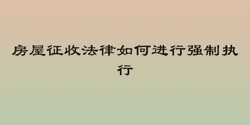 房屋征收法律如何进行强制执行