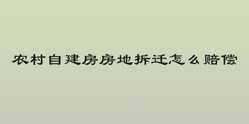 农村自建房房地拆迁怎么赔偿