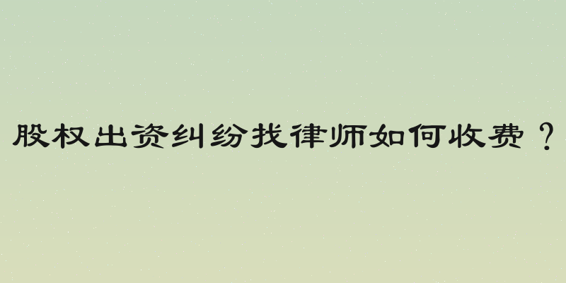 股权出资纠纷找律师如何收费？