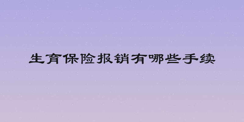 生育保险报销有哪些手续