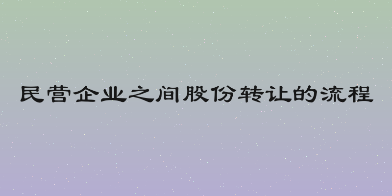 民营企业之间股份转让的流程