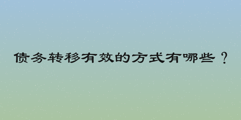 债务转移有效的方式有哪些？