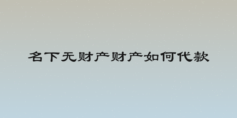 名下无财产财产如何代款