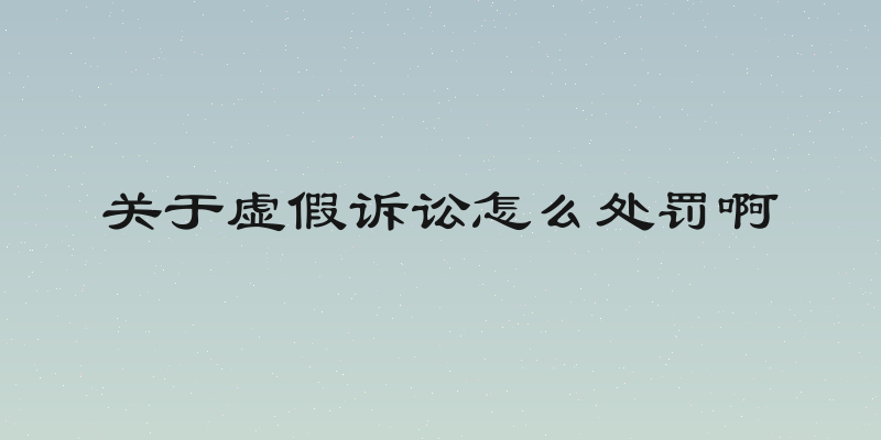 关于虚假诉讼怎么处罚啊